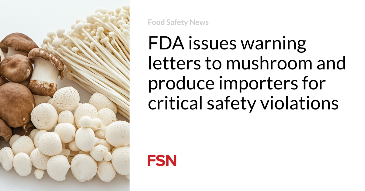 FDA issues warning letters to mushroom and produce importers for critical safety violations